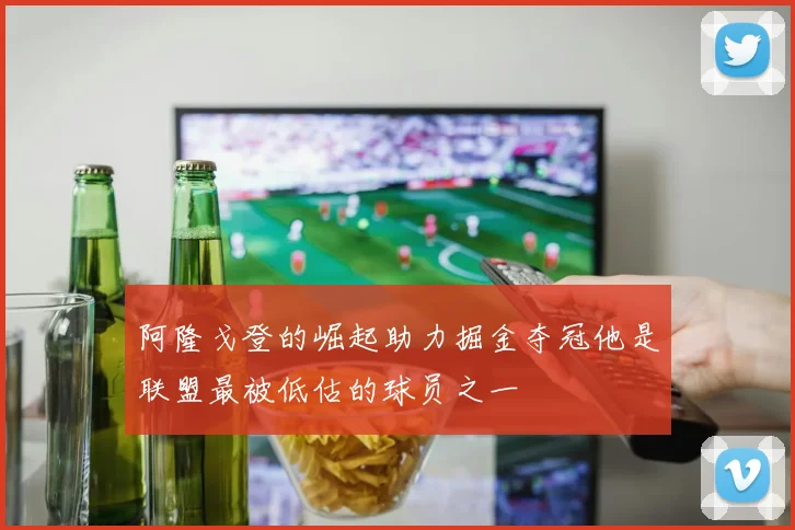 阿隆戈登的崛起助力掘金夺冠他是联盟最被低估的球员之一