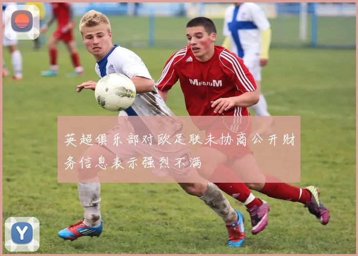 英超俱乐部对欧足联未协商公开财务信息表示强烈不满
