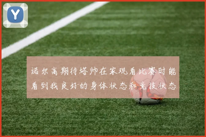 诺尔高期待塔帅在家观看比赛时能看到我良好的身体状态和竞技状态