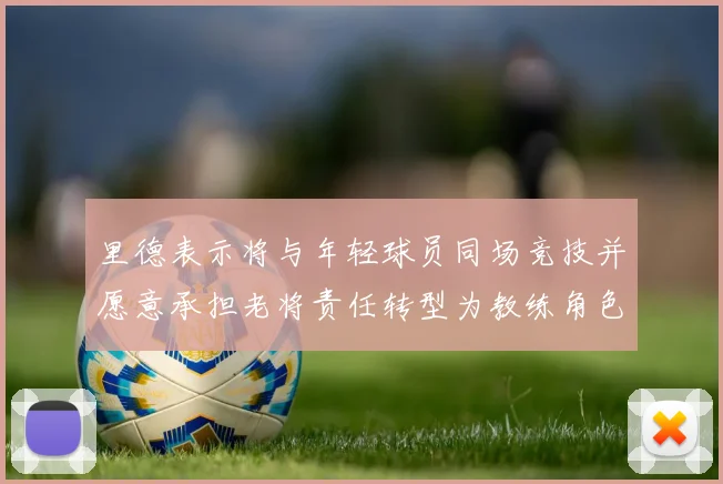 里德表示将与年轻球员同场竞技并愿意承担老将责任转型为教练角色