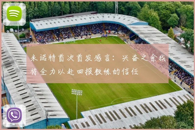 米诺特首次首发感言：兴奋之余我将全力以赴回报教练的信任