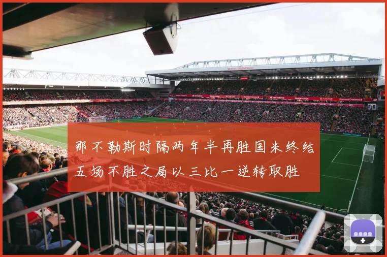 那不勒斯时隔两年半再胜国米终结五场不胜之局以三比一逆转取胜