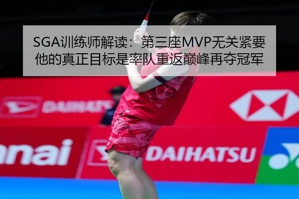 SGA训练师解读：第三座MVP无关紧要 他的真正目标是率队重返巅峰再夺冠军